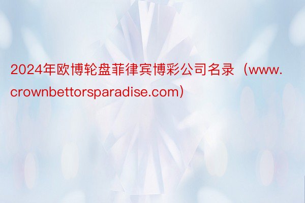 2024年欧博轮盘菲律宾博彩公司名录（www.crownbettorsparadise.com）