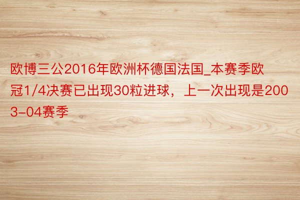 欧博三公2016年欧洲杯德国法国_本赛季欧冠1/4决赛已出现30粒进球，上一次出现是2003-04赛季