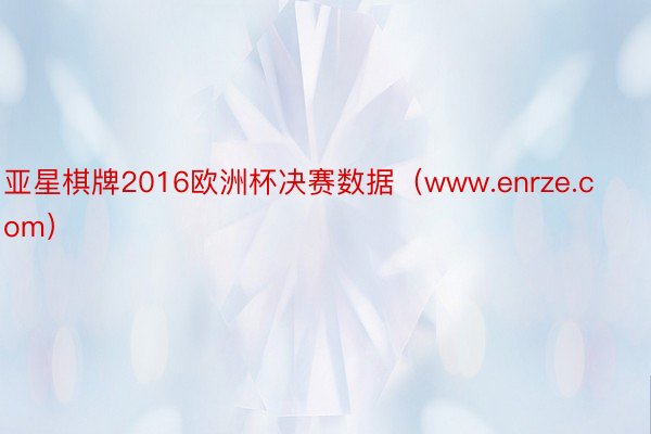 亚星棋牌2016欧洲杯决赛数据（www.enrze.com）