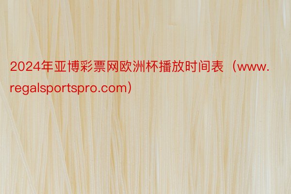 2024年亚博彩票网欧洲杯播放时间表（www.regalsportspro.com）