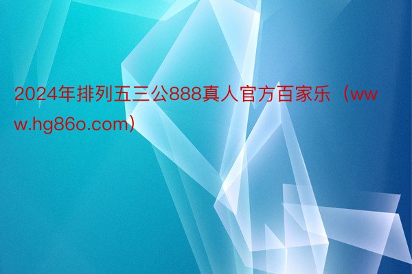 2024年排列五三公888真人官方百家乐（www.hg86o.com）