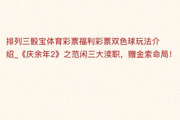 排列三骰宝体育彩票福利彩票双色球玩法介绍_《庆余年2》之范闲三大渎职，赠金索命局！