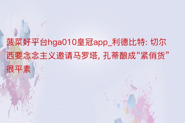 菠菜好平台hga010皇冠app_利德比特: 切尔西要念念主义邀请马罗塔, 孔蒂酿成“紧俏货”很平素