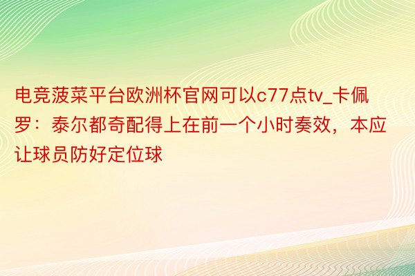 电竞菠菜平台欧洲杯官网可以c77点tv_卡佩罗：泰尔都奇配得上在前一个小时奏效，本应让球员防好定位球