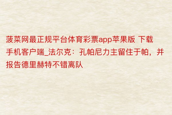 菠菜网最正规平台体育彩票app苹果版 下载手机客户端_法尔克：孔帕尼力主留住于帕，并报告德里赫特不错离队