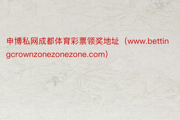 申博私网成都体育彩票领奖地址（www.bettingcrownzonezonezone.com）