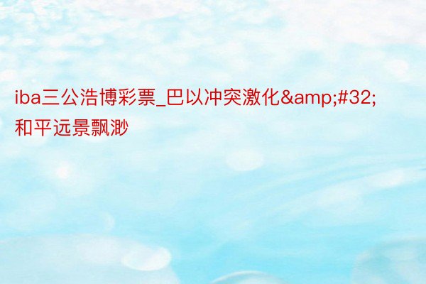 iba三公浩博彩票_巴以冲突激化&#32;和平远景飘渺